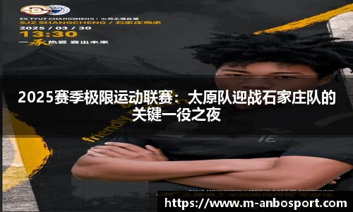 2025赛季极限运动联赛:太原队迎战石家庄队的关键一役之夜