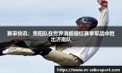赛事快讯:贵阳队在世界滑板锦标赛季军战中胜出济南队