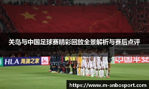 关岛与中国足球赛精彩回放全景解析与赛后点评