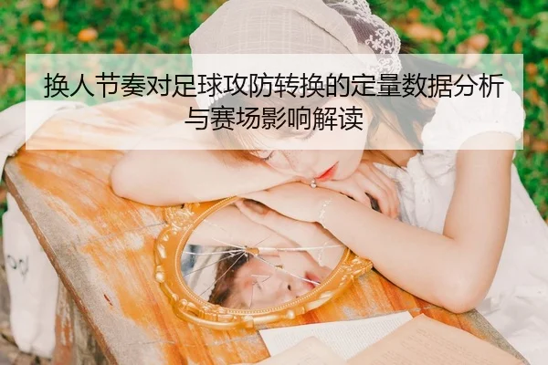换人节奏对足球攻防转换的定量数据分析与赛场影响解读