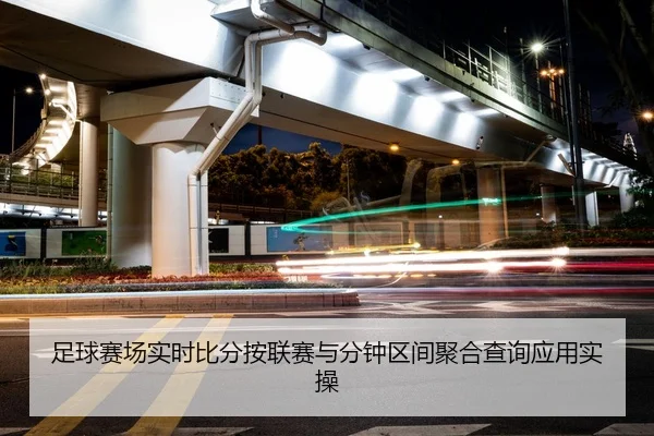 足球赛场实时比分按联赛与分钟区间聚合查询应用实操