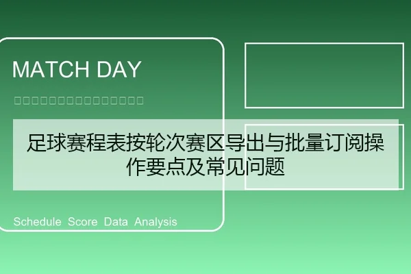 足球赛程表按轮次赛区导出与批量订阅操作要点及常见问题